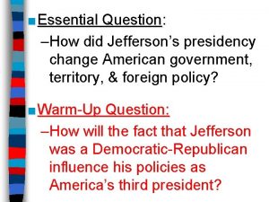 Essential Question Question How did Jeffersons presidency change