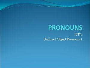 PRONOUNS IOPs Indirect Object Pronouns Indirect Object Pronouns