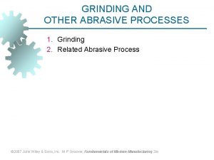 GRINDING AND OTHER ABRASIVE PROCESSES 1 Grinding 2