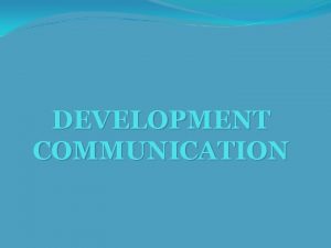 DEVELOPMENT COMMUNICATION DEVELOPMENT COMMUNICATION Terminology Development support communication