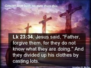 Lk 23 34 Jesus said Father forgive them