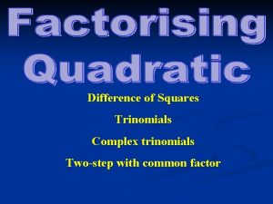 Difference of Squares Trinomials Complex trinomials Twostep with