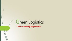Green Logistics Oleh Bambang Triputranto PERKENALAN Distribusi hijau