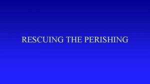 RESCUING THE PERISHING RESCUING THE PERISHING Luke 19