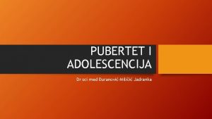 PUBERTET I ADOLESCENCIJA Dr sci med uranoviMilii Jadranka