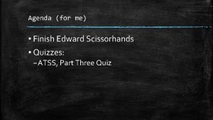Agenda for me Finish Edward Scissorhands Quizzes ATSS