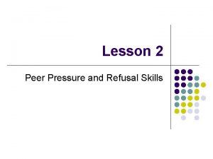Lesson 2 Peer Pressure and Refusal Skills Peer