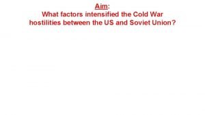 Aim What factors intensified the Cold War hostilities