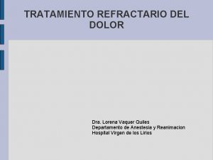 TRATAMIENTO REFRACTARIO DEL DOLOR Dra Lorena Vaquer Quiles