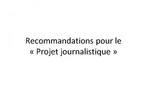 Recommandations pour le Projet journalistique 1 Ayez bien