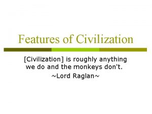 Features of Civilization Civilization is roughly anything we