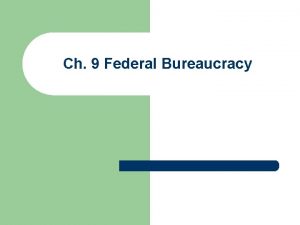 Ch 9 Federal Bureaucracy Bureaucracy l l Hierarchical