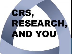 CRS RESEARCH AND YOU CRS Agenda Program Administrators