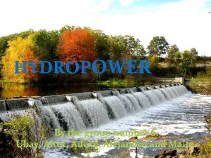 Hydropower HYDROPOWER By the group number 7 the
