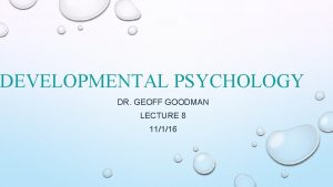 DEVELOPMENTAL PSYCHOLOGY DR GEOFF GOODMAN LECTURE 8 11116