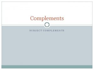 Complements SUBJECT COMPLEMENTS Subject Complement A subject complement