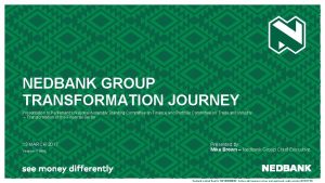 NEDBANK GROUP TRANSFORMATION JOURNEY Presentation to Parliaments National