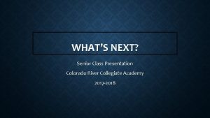 WHATS NEXT Senior Class Presentation Colorado River Collegiate