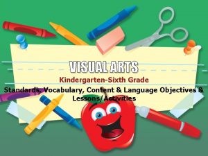 VISUAL ARTS KindergartenSixth Grade Standards Vocabulary Content Language