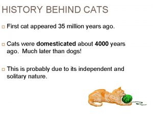 HISTORY BEHIND CATS First cat appeared 35 million