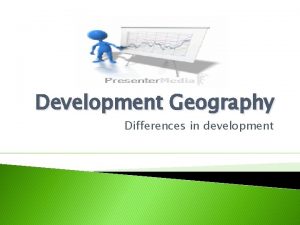 Development Geography Differences in development Differences in development