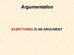 Argumentation EVERYTHING IS AN ARGUMENT The Rhetorical Triangle