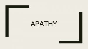 APATHY What is Apathy Absence or suppression of