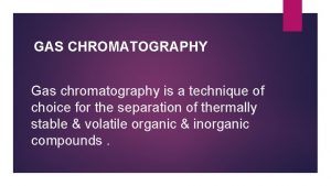 GAS CHROMATOGRAPHY Gas chromatography is a technique of