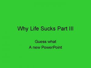 Why Life Sucks Part III Guess what A