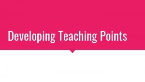 Developing Teaching Points WHAT ARE TEACHING POINTS Teaching