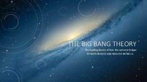 THE BIG BANG THEORY The leading theory of