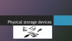 Physical storage devices What is a storage device