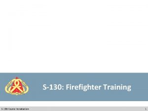 S130 Firefighter Training S130 Course Introduction 1 Course