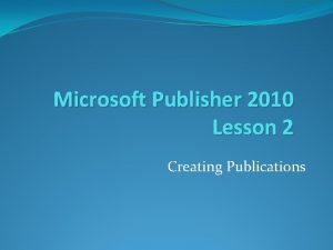 Microsoft Publisher 2010 Lesson 2 Creating Publications Learning