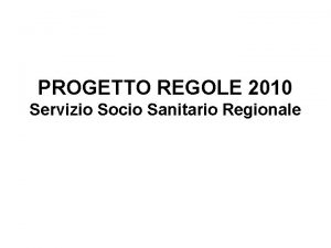 PROGETTO REGOLE 2010 Servizio Socio Sanitario Regionale IL