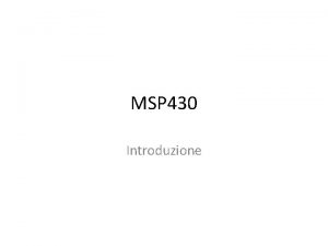 MSP 430 Introduzione Introduzione MSP 430 una scheda