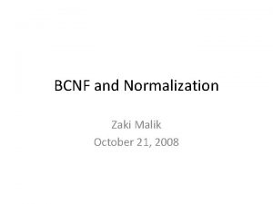 BCNF and Normalization Zaki Malik October 21 2008