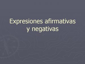 Expresiones afirmativas y negativas Expresiones afirmativas y negativas