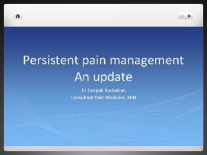 Persistent pain management An update Dr Deepak Ravindran