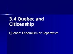 3 4 Quebec and Citizenship Quebec Federalism or