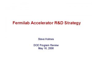 Fermilab Accelerator RD Strategy Steve Holmes DOE Program