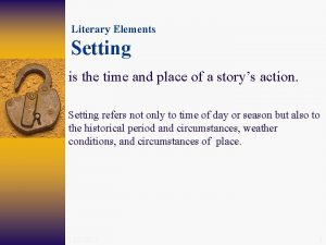 Literary Elements Setting is the time and place