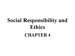 Social Responsibility and Ethics CHAPTER 4 Social Responsibility