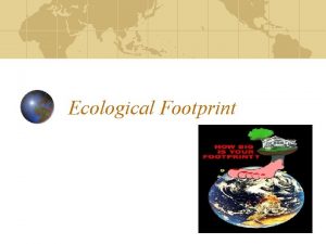 Ecological Footprint What is Ecological Footprint A way