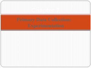 Chapter 7 Primary Data Collection Experimentation What is