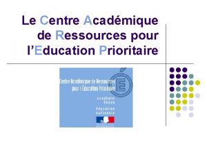 Le Centre Acadmique de Ressources pour lEducation Prioritaire