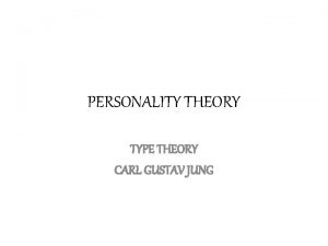 PERSONALITY THEORY TYPE THEORY CARL GUSTAV JUNG CARL