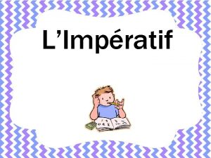 LImpratif 1 The imperative is used to give