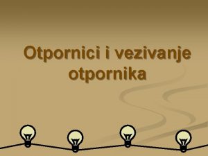 Otpornici i vezivanje otpornika n n n n