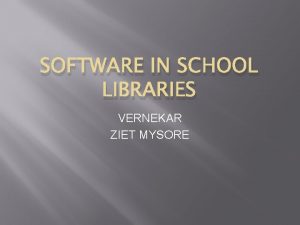 SOFTWARE IN SCHOOL LIBRARIES VERNEKAR ZIET MYSORE Aims